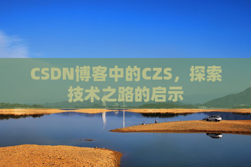 CSDN博客中的CZS，探索技术之路的启示